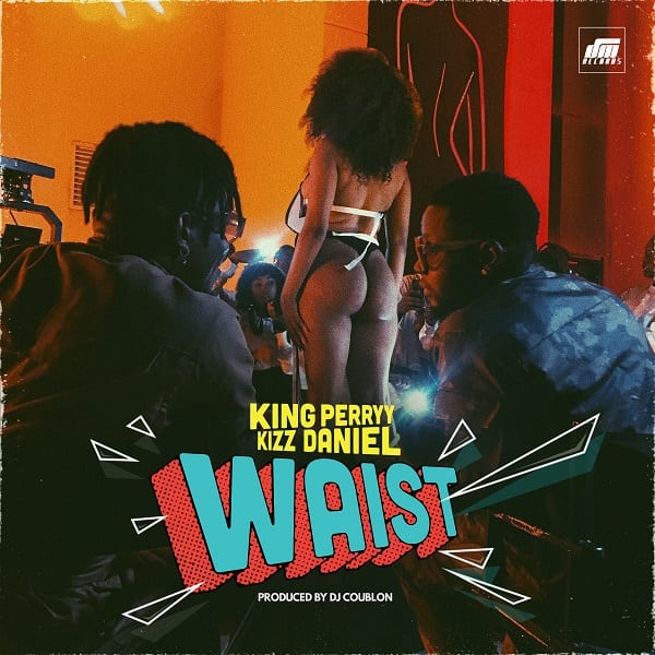 King Perryy And Kizz Daniel Combine For "Waist"